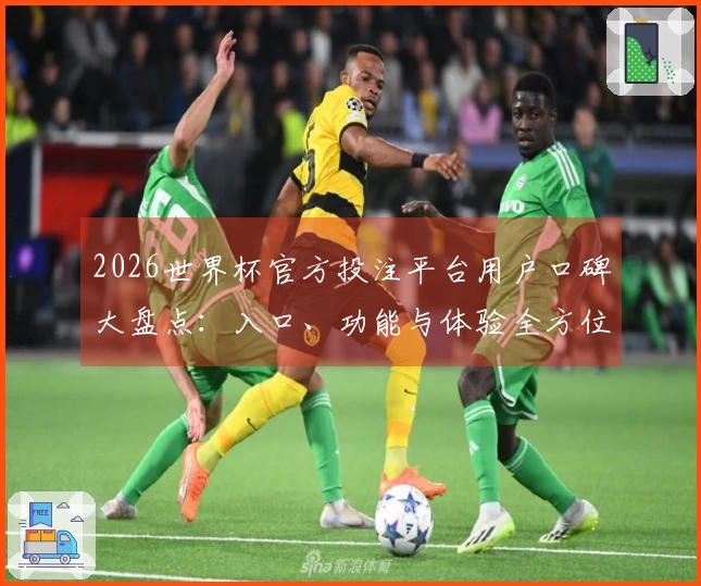 2026世界杯官方投注平台用户口碑大盘点：入口、功能与体验全方位评测