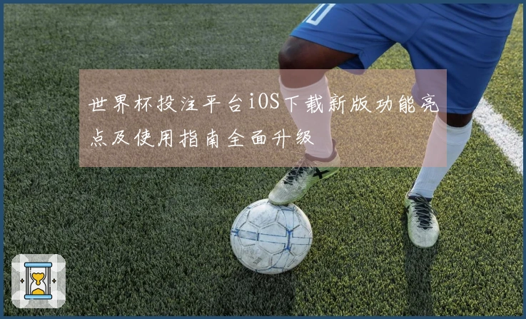 世界杯投注平台iOS下载新版功能亮点及使用指南全面升级