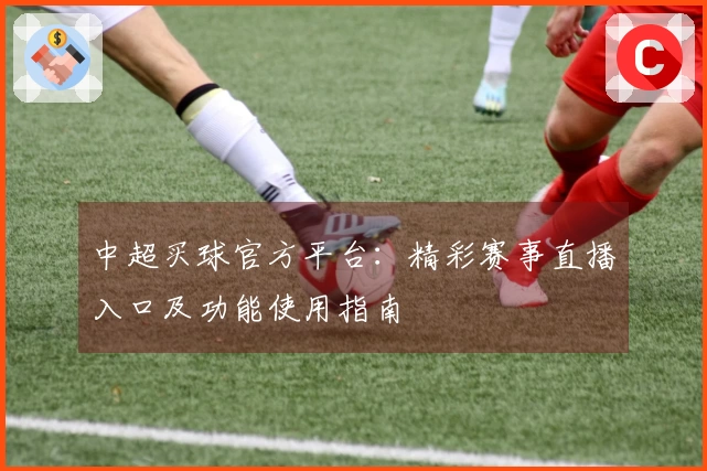 中超买球官方平台：精彩赛事直播入口及功能使用指南