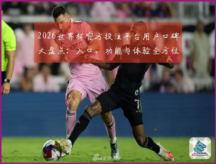 2026世界杯官方投注平台用户口碑大盘点：入口、功能与体验全方位评测