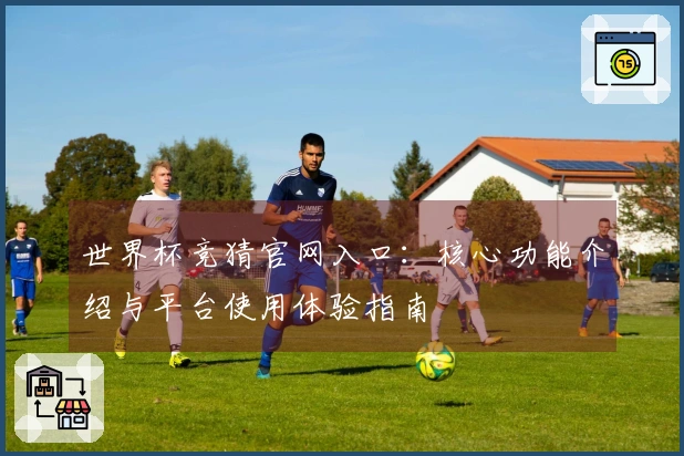 世界杯竞猜官网入口：核心功能介绍与平台使用体验指南