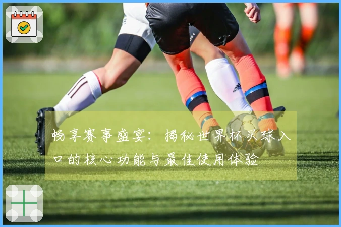 畅享赛事盛宴：揭秘世界杯买球入口的核心功能与最佳使用体验