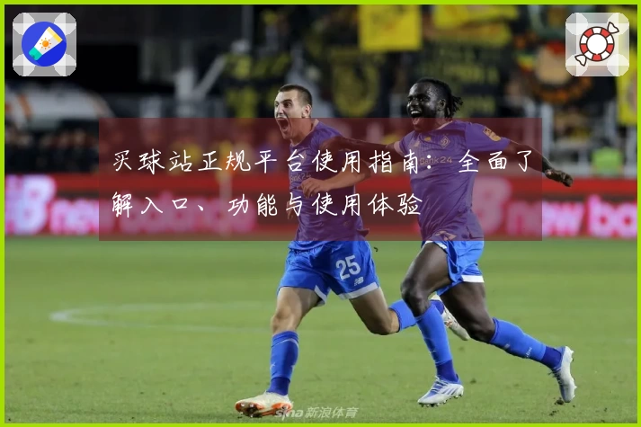 买球站正规平台使用指南：全面了解入口、功能与使用体验