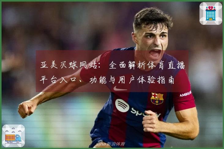 亚美买球网站：全面解析体育直播平台入口、功能与用户体验指南