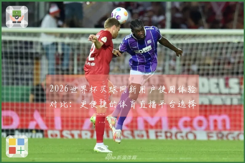 2026世界杯买球网新用户使用体验对比：更便捷的体育直播平台选择