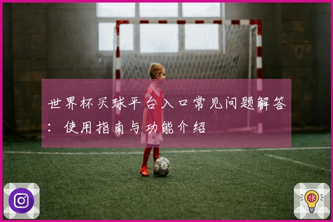 世界杯买球平台入口常见问题解答:使用指南与功能介绍