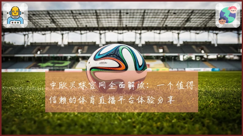 中欧买球官网全面解读：一个值得信赖的体育直播平台体验分享